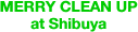 MERRY CLEAN UP at Shibuya